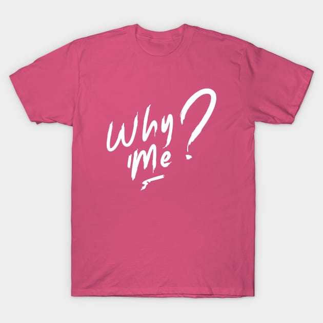 Why Me? T-Shirt by Nana On Here